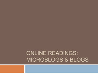ONLINE READINGS:
MICROBLOGS & BLOGS
 