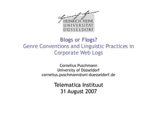 Blogs or Flogs? Genre Conventions and Linguistic Practices in Corporate Web Logs Cornelius Puschmann University of Düsseldorf [email_address] Telematica Instituut 31 August 2007 