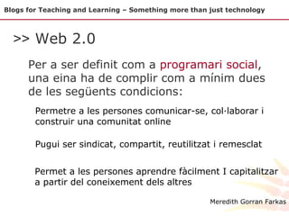 Blogs for Teaching and Learning – Something more than just technology <ul><li>Per a ser definit com a  programari social ,...