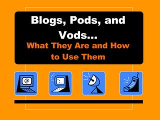 Blogs, Pods, and Vods… What They Are and How to Use Them 