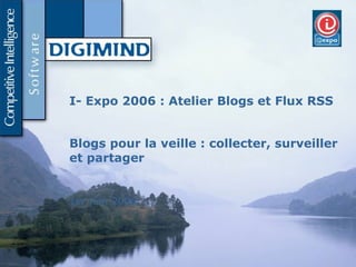 Slide d’accueil I- Expo 2006 : Atelier Blogs et Flux RSS Blogs pour la veille : collecter, surveiller et partager 1er juin 2006 
