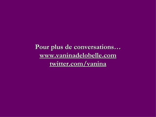 Pour plus de conversations… www.vaninadelobelle.com twitter.com/vanina 