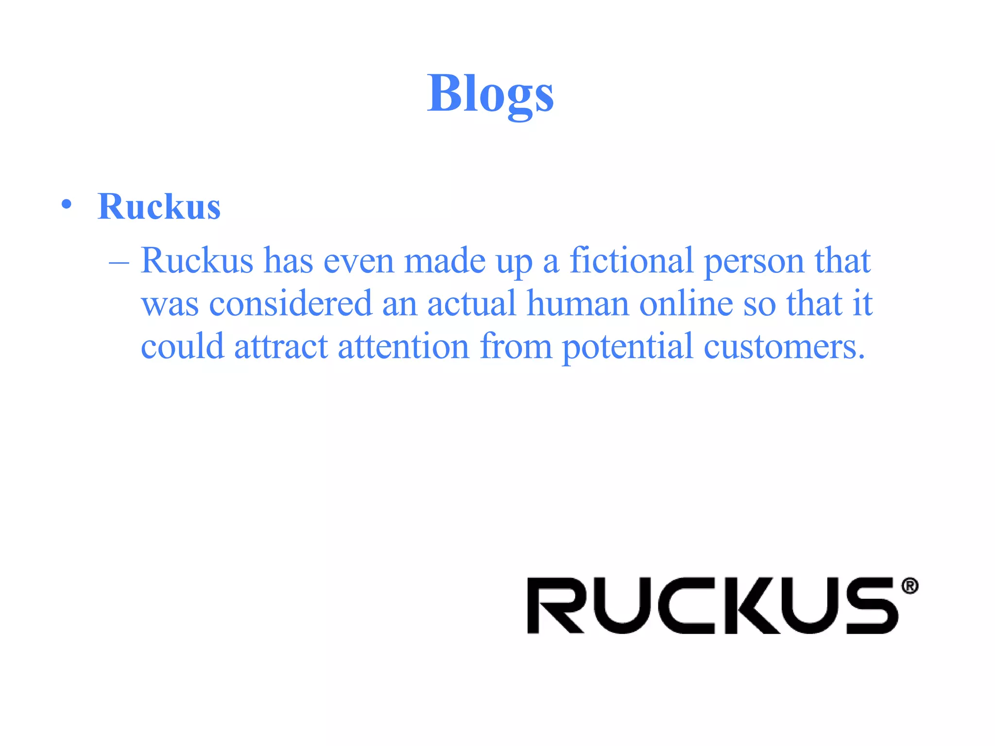 Blogs  Ruckus   Ruckus has even made up a fictional person that was considered an actual human online so that it could attract attention from potential customers.  