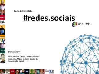 Curso de Extensão #redes.sociais 2011 @fernandoleroy Social Media at Centro Universitário Una  Coord.MBA Mídias Sociais e Gestão da Comunicação Digital 