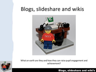 Blogs, slideshare and wikis What on earth are they and how they can raise pupil engagement and achievement? 