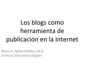 Los blogs como herramienta de publicación en la Internet Mario A. Núñez Molina, Ed.D Servicios Educativos DigiZen 