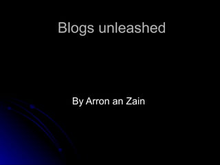Blogs unleashed By Arron an Zain  