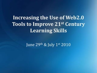 Increasing the Use of Web2.0 Tools to Improve 21st Century Learning Skills June 29th & July 1st 2010 