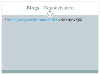 Blogs - Παραδείγματα
http://www.youtube.com/watch?v=NN2I1pWXjXI
 