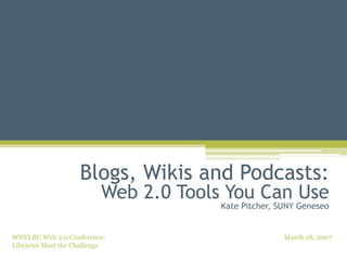 Blogs, Wikis and Podcasts: Web 2.0 Tools You Can Use Kate Pitcher, SUNY Geneseo 