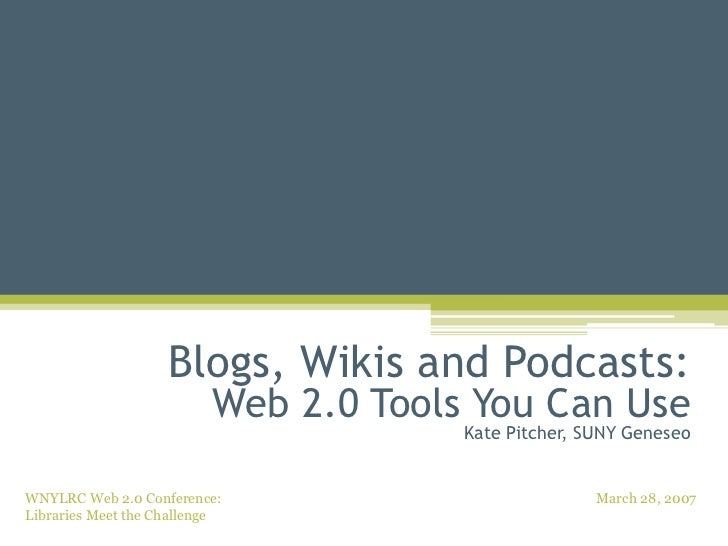 Blogs, Wikis and Podcasts: Web 2.0 Tools You Can Use Kate Pitcher, SUNY Geneseo 