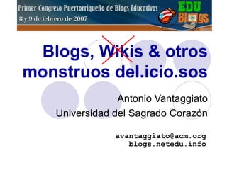 Antonio Vantaggiato Universidad del Sagrado Corazón Blogs, Wikis & otros monstruos del.icio.sos [email_address] blogs.netedu.info 