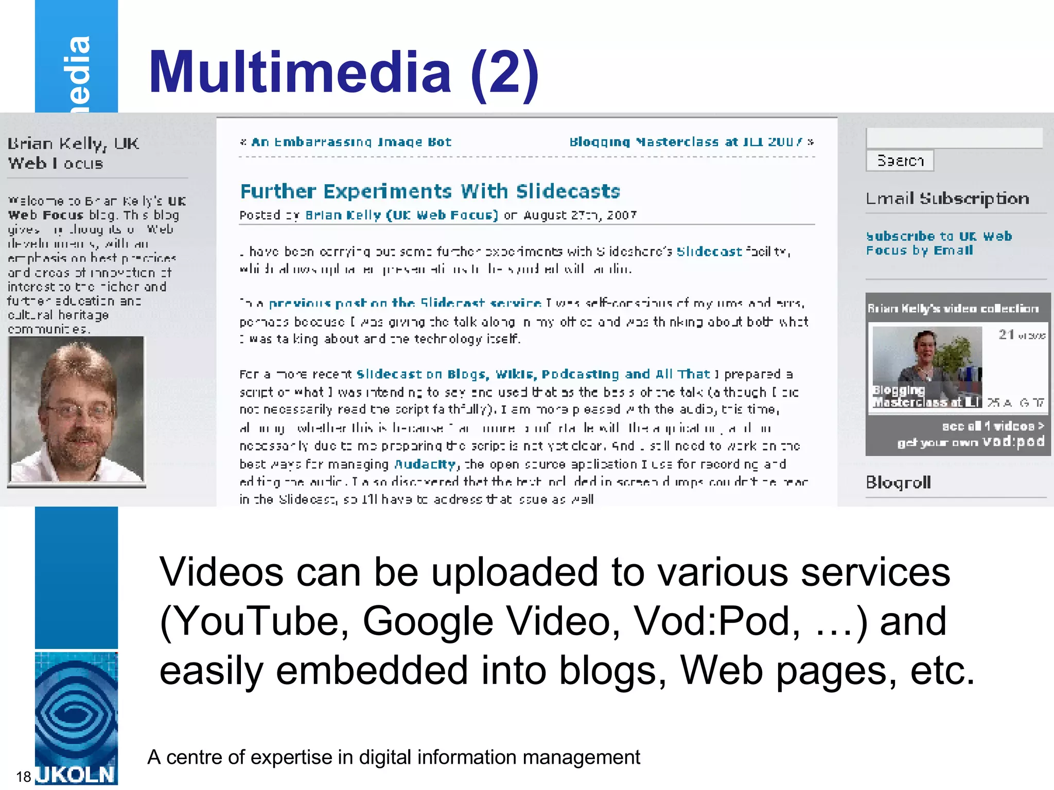 Multimedia (2) Videos can be uploaded to various services (YouTube, Google Video, Vod:Pod, …) and easily embedded into blogs, Web pages, etc. Multimedia 
