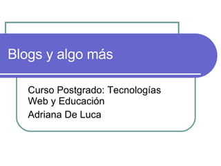 Blogs y algo más Curso Postgrado: Tecnologías Web y Educación Adriana De Luca 