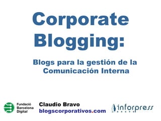 Corporate Blogging:   Blogs para la gestión de la  Comunicación Interna Claudio Bravo blogscorporativos . com 