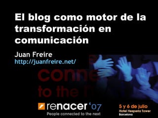 El blog como motor de la transformación en comunicación Juan Freire http:// juanfreire.net / 