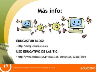 Más info: <ul><li>EDUCASTUR BLOG : </li></ul><ul><li>http://blog.educastur.es </li></ul><ul><li>USO EDUCATIVO DE LAS TIC :...