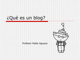 ¿Qué es un blog? Profesor Pablo Aguayo 