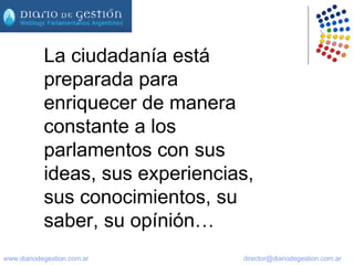 La ciudadanía está preparada para enriquecer de manera constante a los parlamentos con sus ideas, sus experiencias, sus conocimientos, su saber, su opínión… 