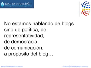 No estamos hablando de blogs sino de política, de representatividad,  de democracia,  de comunicación,  a propósito del blog…  