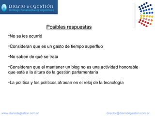 No se les ocurrió Consideran que es un gasto de tiempo superfluo  No saben de qué se trata Consideran que el mantener un blog no es una actividad honorable que esté a la altura de la gestión parlamentaria La política y los políticos atrasan en el reloj de la tecnología Posibles respuestas 