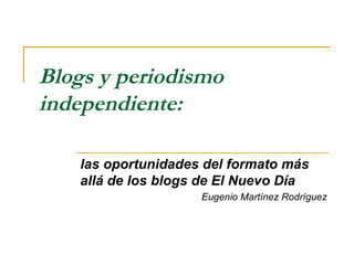 Blogs y periodismo independiente:  las oportunidades del formato más allá de los blogs de El Nuevo Día Eugenio Martínez Rodríguez 