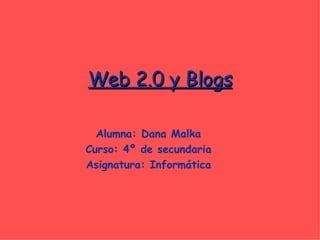 Web 2.0 y Blogs Alumna: Dana Malka Curso: 4º de secundaria Asignatura: Informática 