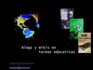 Blogs y Wikis en  tareas educativas Andrés García Manzano [email_address] 