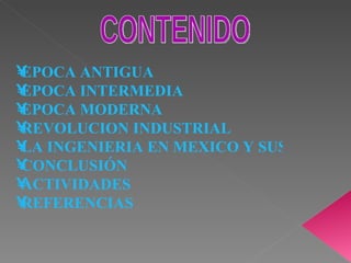 CONTENIDO EPOCA ANTIGUA  EPOCA INTERMEDIA EPOCA MODERNA REVOLUCION INDUSTRIAL LA INGENIERIA EN MEXICO Y SUS PERSPECTIVAS CONCLUSIÓN ACTIVIDADES REFERENCIAS 