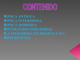 CONTENIDO EPOCA ANTIGUA  EPOCA INTERMEDIA EPOCA MODERNA REVOLUCION INDUSTRIAL LA INGENIERIA EN MEXICO Y SUS PERSPECTIVAS REFERENCIAS 