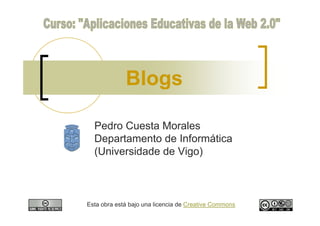 Blogs

  Pedro Cuesta Morales
  Departamento de Informática
  (Universidade de Vigo)



Esta obra está bajo una licencia de Creative Commons