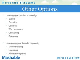 Other Options Revenue Streams @ericaswallow Leveraging expertise knowledge Events E-books Courses Web seminars Consulting Speaking Leveraging your brand’s popularity Merchandising Licensing Affiliate Programs 