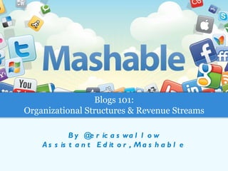By @ericaswallow Assistant Editor, Mashable Blogs 101: Organizational Structures & Revenue Streams 