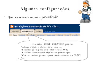 Algumas configurações   Queres o teu blog mais  personalizado? No painel  CONFIGURA Ç Õ ES  podes : Alterar o título, o idioma, data, hora…; Escolher quem pode comentar os teus  posts ; Escolher como queres arquivar os  posts  antigos; Convidar outras pessoas para escreverem no teu  BLOG ; …  