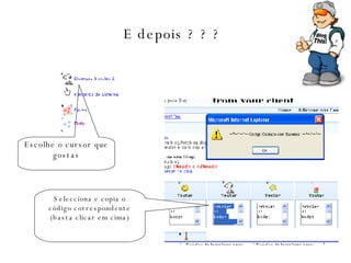 E depois ? ? ? Escolhe o cursor que gostas Selecciona e copia o código correspondente (basta clicar em cima) 
