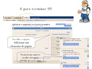 E para terminar !!!!! Escolhe a opção: Adicionar um elemento de página   Na janela que aparece escolhe esta opção ( HTML/JavaScript) 