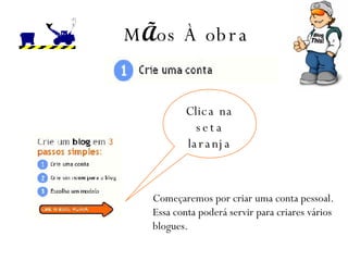 M Ã os  À  obra Clica na seta laranja Começaremos por criar uma conta pessoal.  Essa conta poderá servir para criares vários blogues. 