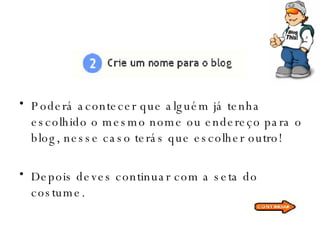 Poderá acontecer que alguém já tenha escolhido o mesmo nome ou endereço para o blog, nesse caso terás que escolher outro!  Depois deves continuar com a seta do costume. 