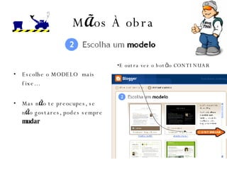 M Ã os  À  obra Escolhe o MODELO  mais fixe… Mas n Ã o te preocupes, se n Ã o gostares, podes sempre  mudar E outra vez o bot ã o CONTINUAR 