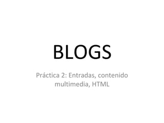 BLOGS Práctica 2: Entradas, contenido multimedia, HTML 