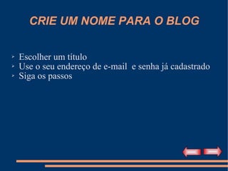 CRIE UM NOME PARA O BLOG Escolher um título Use o seu endereço de e-mail  e senha já cadastrado Siga os passos 