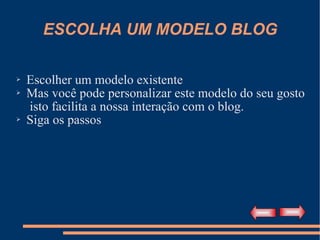 ESCOLHA UM MODELO BLOG Escolher um modelo existente Mas você pode personalizar este modelo do seu gosto  isto facilita a nossa interação com o blog. Siga os passos 