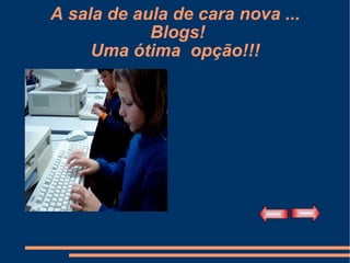 A sala de aula de cara nova ...  Blogs! Uma ótima  opção!!! 