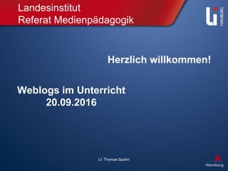 LI: Thomas Spahn
Landesinstitut
Referat Medienpädagogik
Herzlich willkommen!
Weblogs im Unterricht
20.09.2016
 