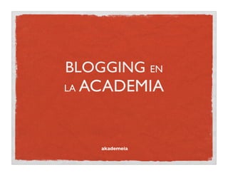 BLOGGING EN
LA   ACADEMIA


       akademeia