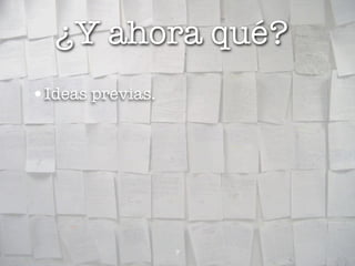 ¿Y ahora qué?
•Ideas previas.




                  7
 