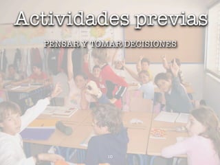 Actividades previas
  PENSAR Y TOMAR DECISIONES




              10
 
