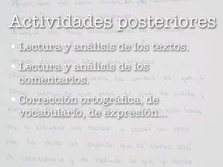 Actividades posteriores
• Lectura y análisis de los textos.
• Lectura y análisis de los
 comentarios.
• Corrección ortográﬁca, de
 vocabulario, de expresión...


                   11
 
