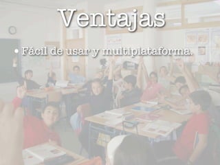 Ventajas
• Fácil de usar y multiplataforma.




                 12
 