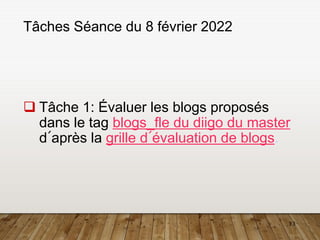 13
Tâches Séance du 8 février 2022
❑ Tâche 1: Évaluer les blogs proposés
dans le tag blogs_fle du diigo du master
d´après la grille d´évaluation de blogs.
 